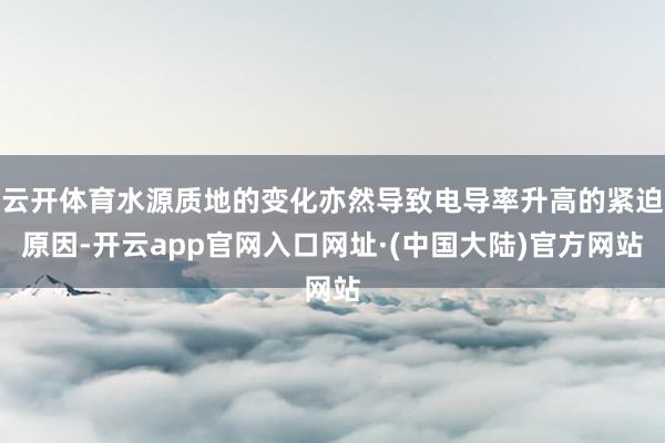 云开体育水源质地的变化亦然导致电导率升高的紧迫原因-开云app官网入口网址·(中国大陆)官方网站