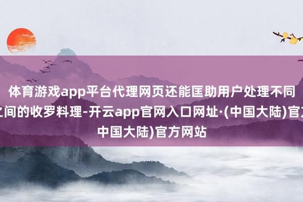 体育游戏app平台代理网页还能匡助用户处理不同国度之间的收罗料理-开云app官网入口网址·(中国大陆)官方网站