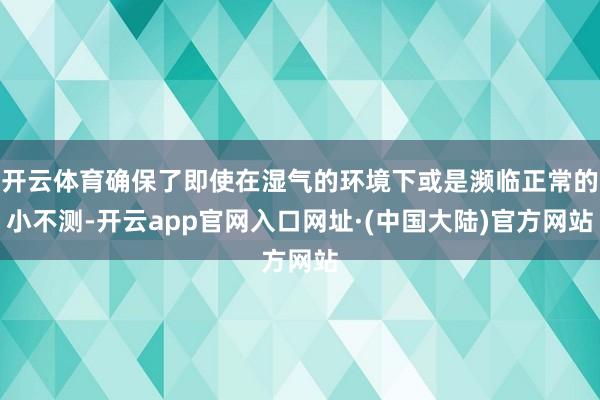开云体育确保了即使在湿气的环境下或是濒临正常的小不测-开云app官网入口网址·(中国大陆)官方网站