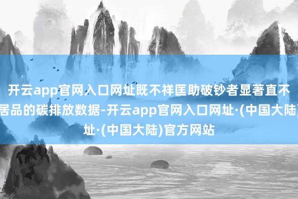 开云app官网入口网址既不祥匡助破钞者显著直不雅地了解居品的碳排放数据-开云app官网入口网址·(中国大陆)官方网站