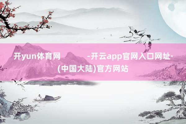 开yun体育网 -开云app官网入口网址·(中国大陆)官方网站