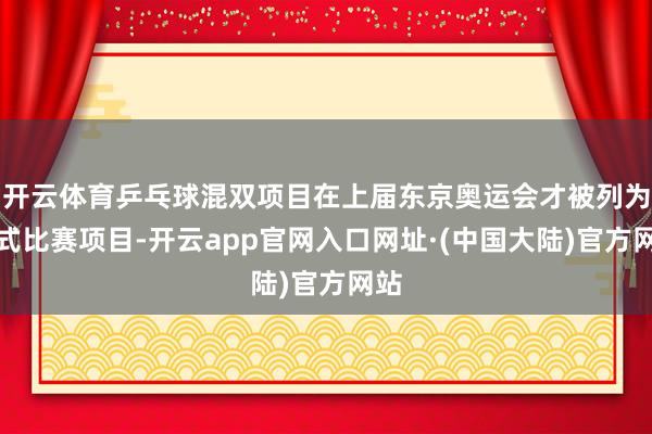 开云体育乒乓球混双项目在上届东京奥运会才被列为正式比赛项目-开云app官网入口网址·(中国大陆)官方网站