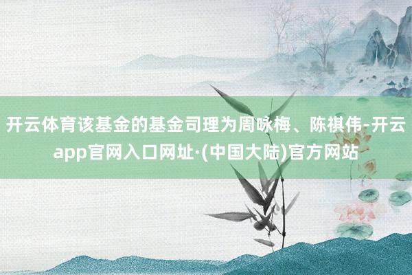 开云体育该基金的基金司理为周咏梅、陈祺伟-开云app官网入口网址·(中国大陆)官方网站