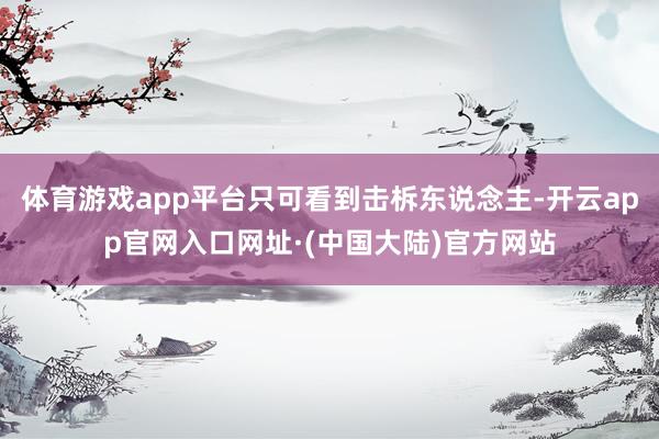 体育游戏app平台只可看到击柝东说念主-开云app官网入口网址·(中国大陆)官方网站