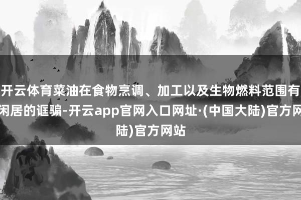 开云体育菜油在食物烹调、加工以及生物燃料范围有着闲居的诓骗-开云app官网入口网址·(中国大陆)官方网站