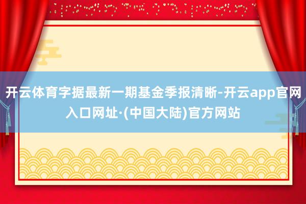开云体育字据最新一期基金季报清晰-开云app官网入口网址·(中国大陆)官方网站