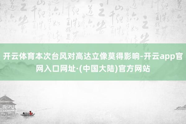 开云体育本次台风对高达立像莫得影响-开云app官网入口网址·(中国大陆)官方网站