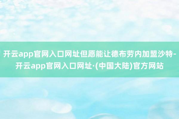 开云app官网入口网址但愿能让德布劳内加盟沙特-开云app官网入口网址·(中国大陆)官方网站