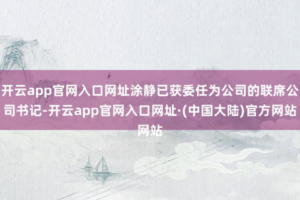 开云app官网入口网址涂静已获委任为公司的联席公司书记-开云app官网入口网址·(中国大陆)官方网站