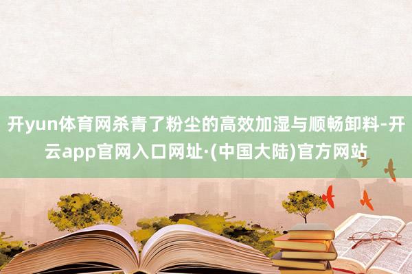 开yun体育网杀青了粉尘的高效加湿与顺畅卸料-开云app官网入口网址·(中国大陆)官方网站