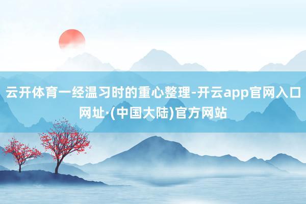 云开体育一经温习时的重心整理-开云app官网入口网址·(中国大陆)官方网站
