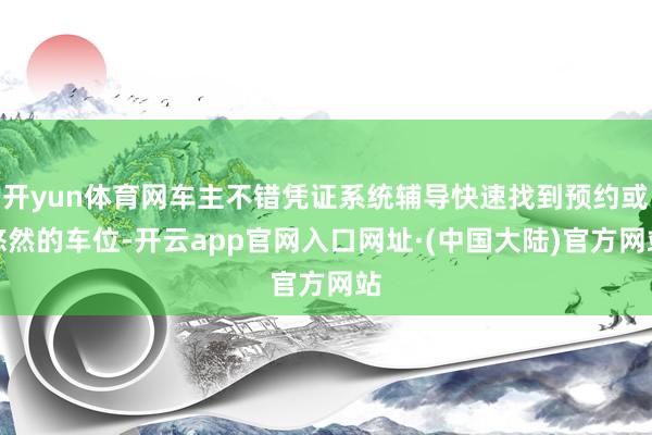 开yun体育网车主不错凭证系统辅导快速找到预约或悠然的车位-开云app官网入口网址·(中国大陆)官方网站
