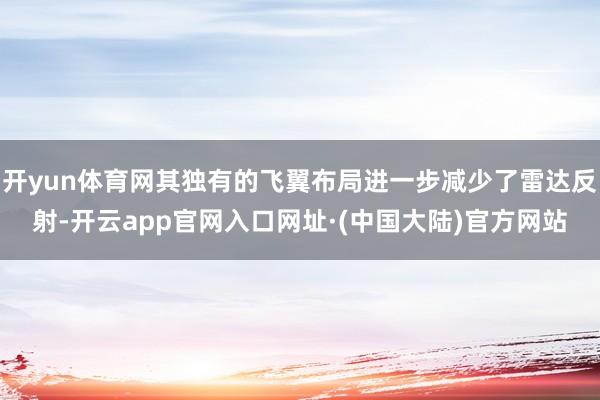 开yun体育网其独有的飞翼布局进一步减少了雷达反射-开云app官网入口网址·(中国大陆)官方网站