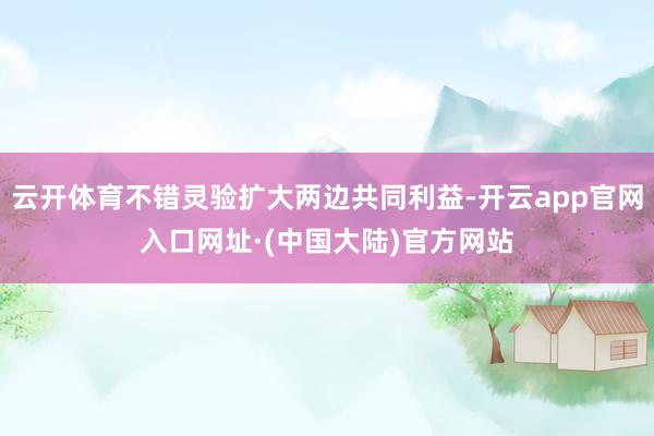 云开体育不错灵验扩大两边共同利益-开云app官网入口网址·(中国大陆)官方网站