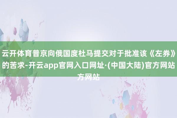 云开体育普京向俄国度杜马提交对于批准该《左券》的苦求-开云app官网入口网址·(中国大陆)官方网站
