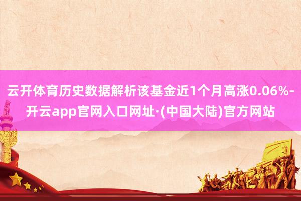 云开体育历史数据解析该基金近1个月高涨0.06%-开云app官网入口网址·(中国大陆)官方网站
