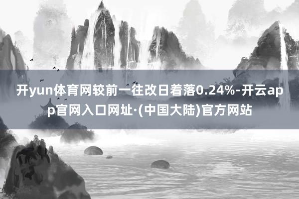 开yun体育网较前一往改日着落0.24%-开云app官网入口网址·(中国大陆)官方网站