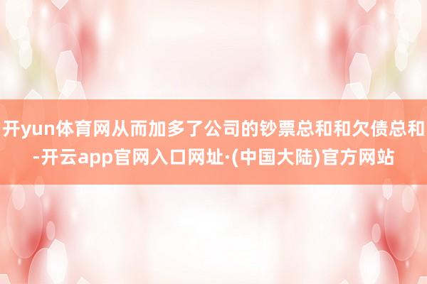 开yun体育网从而加多了公司的钞票总和和欠债总和-开云app官网入口网址·(中国大陆)官方网站