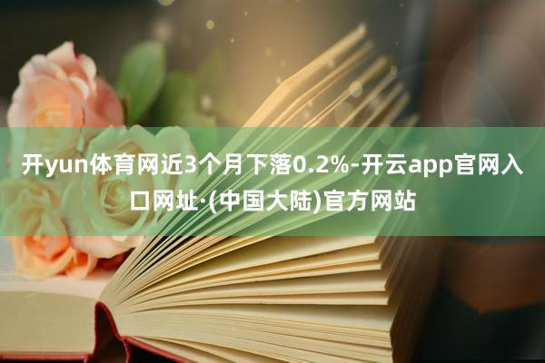 开yun体育网近3个月下落0.2%-开云app官网入口网址·(中国大陆)官方网站