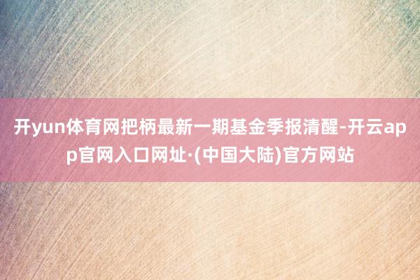 开yun体育网把柄最新一期基金季报清醒-开云app官网入口网址·(中国大陆)官方网站