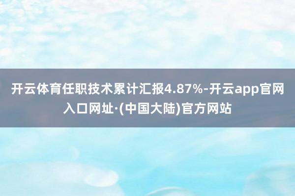开云体育任职技术累计汇报4.87%-开云app官网入口网址·(中国大陆)官方网站