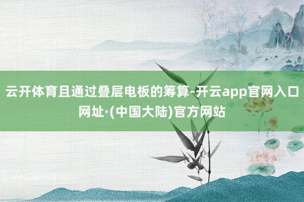 云开体育且通过叠层电板的筹算-开云app官网入口网址·(中国大陆)官方网站