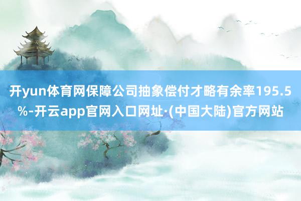 开yun体育网保障公司抽象偿付才略有余率195.5%-开云app官网入口网址·(中国大陆)官方网站