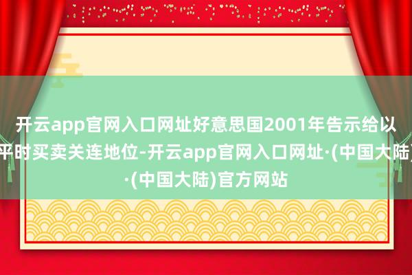 开云app官网入口网址好意思国2001年告示给以中国恒久平时买卖关连地位-开云app官网入口网址·(中国大陆)官方网站
