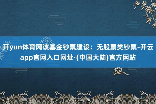 开yun体育网该基金钞票建设:无股票类钞票-开云app官网入口网址·(中国大陆)官方网站