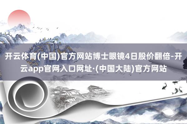 开云体育(中国)官方网站博士眼镜4日股价翻倍-开云app官网入口网址·(中国大陆)官方网站