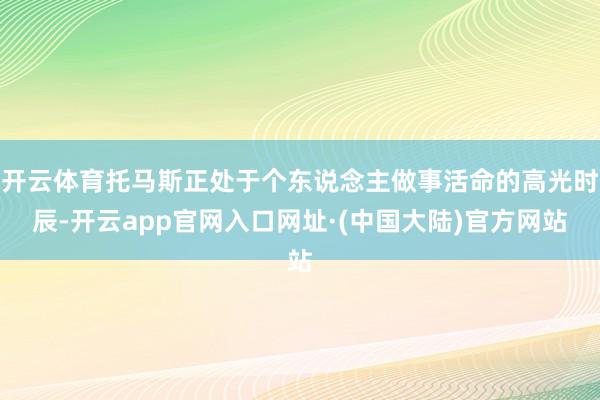 开云体育托马斯正处于个东说念主做事活命的高光时辰-开云app官网入口网址·(中国大陆)官方网站