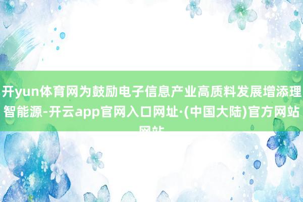 开yun体育网为鼓励电子信息产业高质料发展增添理智能源-开云app官网入口网址·(中国大陆)官方网站