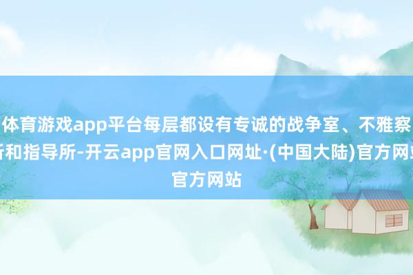 体育游戏app平台每层都设有专诚的战争室、不雅察所和指导所-开云app官网入口网址·(中国大陆)官方网站