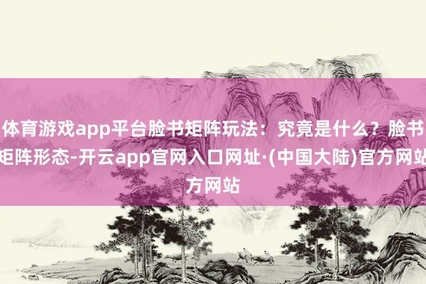 体育游戏app平台脸书矩阵玩法：究竟是什么？脸书矩阵形态-开云app官网入口网址·(中国大陆)官方网站