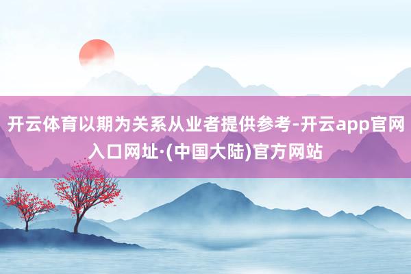 开云体育以期为关系从业者提供参考-开云app官网入口网址·(中国大陆)官方网站