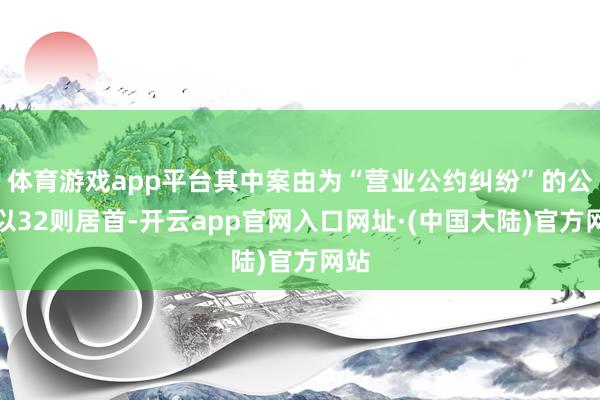 体育游戏app平台其中案由为“营业公约纠纷”的公告以32则居首-开云app官网入口网址·(中国大陆)官方网站