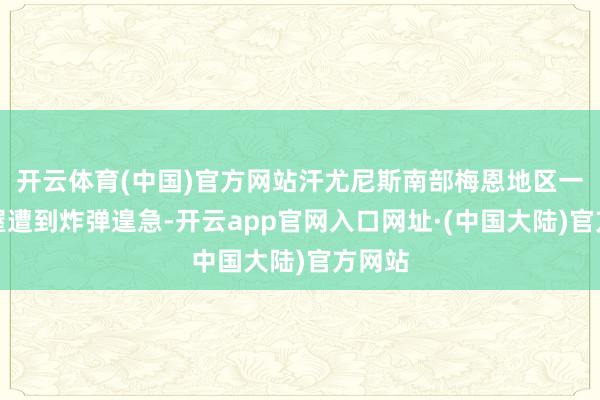 开云体育(中国)官方网站汗尤尼斯南部梅恩地区一所房屋遭到炸弹遑急-开云app官网入口网址·(中国大陆)官方网站