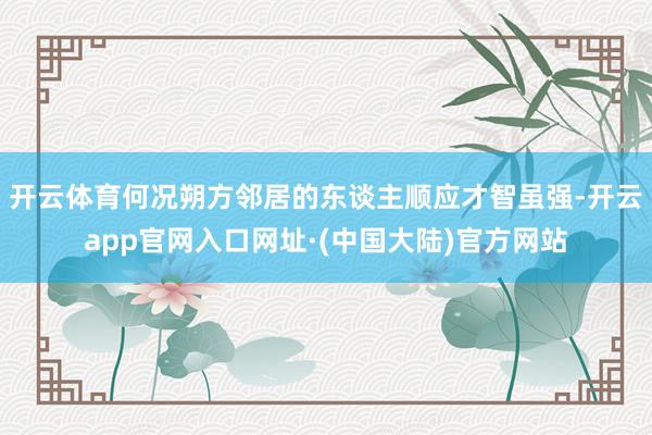 开云体育何况朔方邻居的东谈主顺应才智虽强-开云app官网入口网址·(中国大陆)官方网站