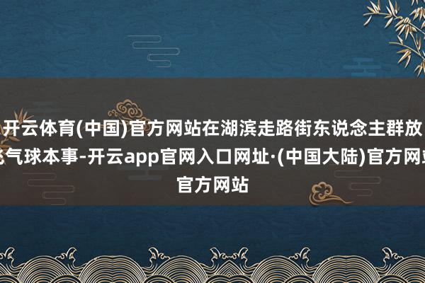 开云体育(中国)官方网站在湖滨走路街东说念主群放飞气球本事-开云app官网入口网址·(中国大陆)官方网站