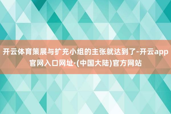 开云体育策展与扩充小组的主张就达到了-开云app官网入口网址·(中国大陆)官方网站