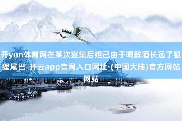 开yun体育网在某次宴集后妲己由于喝醉酒长远了狐狸尾巴-开云app官网入口网址·(中国大陆)官方网站