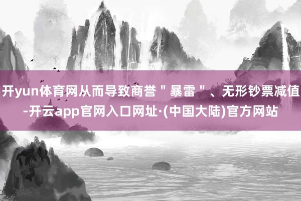 开yun体育网从而导致商誉＂暴雷＂、无形钞票减值-开云app官网入口网址·(中国大陆)官方网站