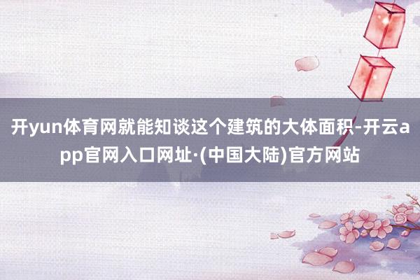 开yun体育网就能知谈这个建筑的大体面积-开云app官网入口网址·(中国大陆)官方网站