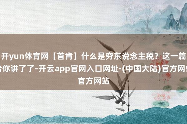 开yun体育网【首肯】什么是穷东说念主税？这一篇给你讲了了-开云app官网入口网址·(中国大陆)官方网站