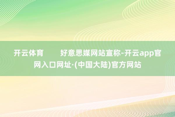 开云体育        好意思媒网站宣称-开云app官网入口网址·(中国大陆)官方网站