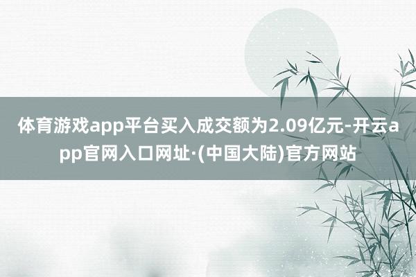 体育游戏app平台买入成交额为2.09亿元-开云app官网入口网址·(中国大陆)官方网站