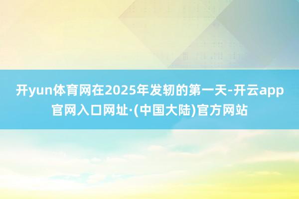 开yun体育网在2025年发轫的第一天-开云app官网入口网址·(中国大陆)官方网站