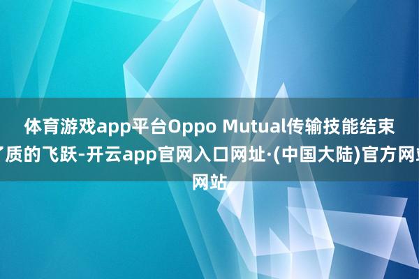 体育游戏app平台Oppo Mutual传输技能结束了质的飞跃-开云app官网入口网址·(中国大陆)官方网站