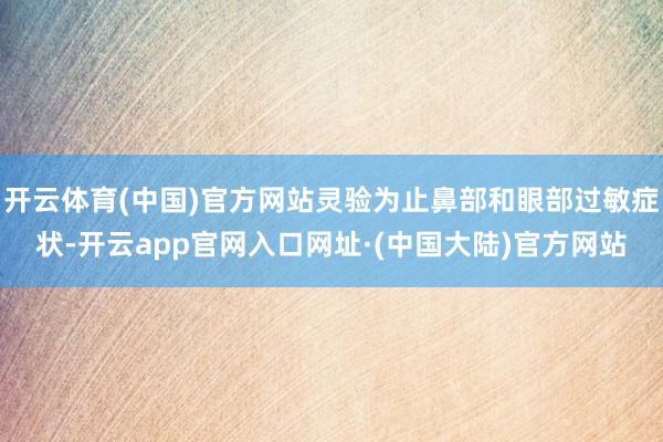 开云体育(中国)官方网站灵验为止鼻部和眼部过敏症状-开云app官网入口网址·(中国大陆)官方网站