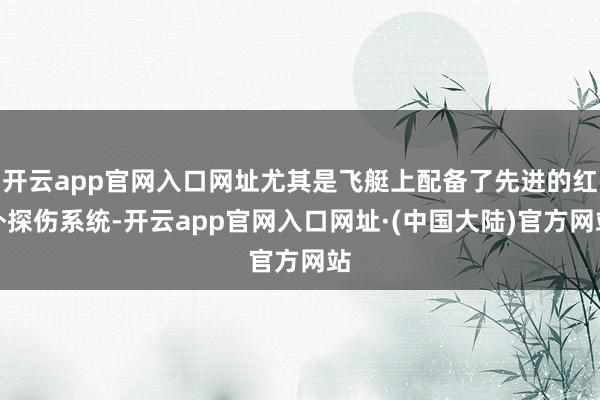 开云app官网入口网址尤其是飞艇上配备了先进的红外探伤系统-开云app官网入口网址·(中国大陆)官方网站